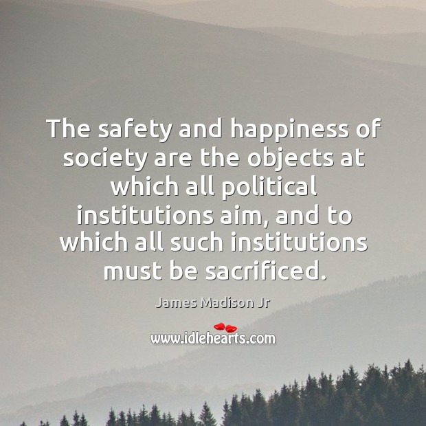 The safety and happiness of society are the objects at which all political institutions aim Image