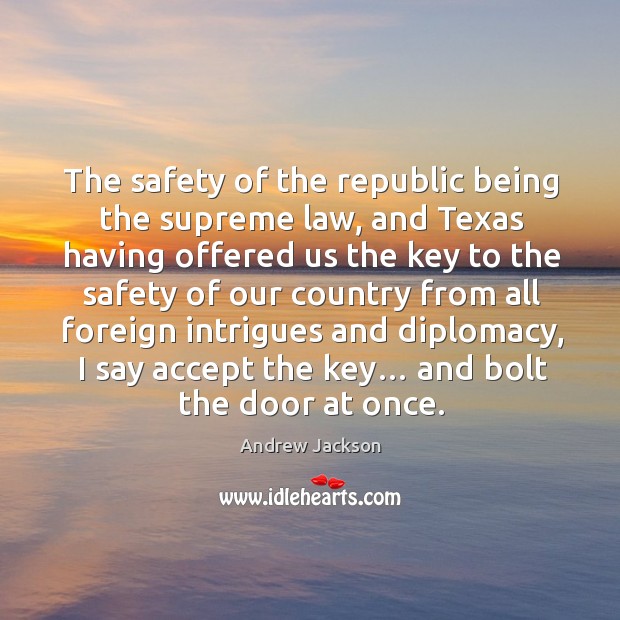 The safety of the republic being the supreme law, and texas having offered us the key to the Andrew Jackson Picture Quote