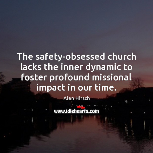 The safety-obsessed church lacks the inner dynamic to foster profound missional impact Alan Hirsch Picture Quote