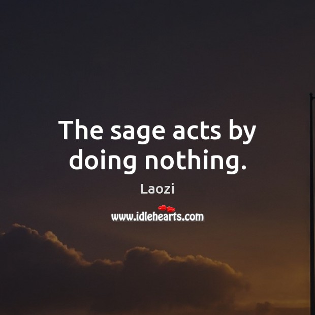 The sage acts by doing nothing. Laozi Picture Quote