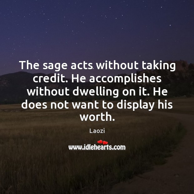 The sage acts without taking credit. He accomplishes without dwelling on it. Laozi Picture Quote
