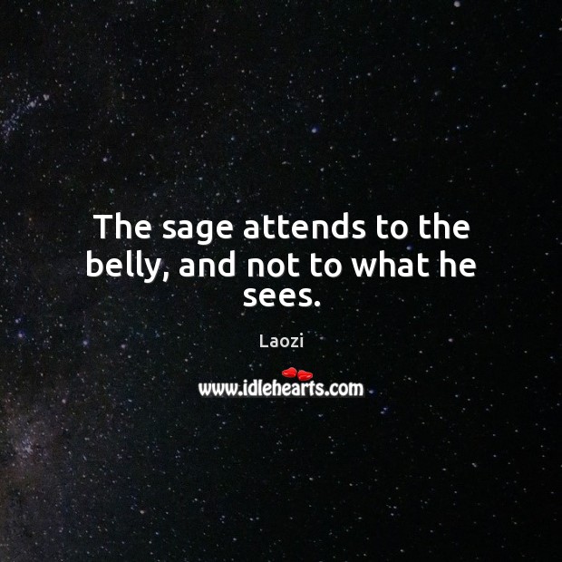 The sage attends to the belly, and not to what he sees. Image