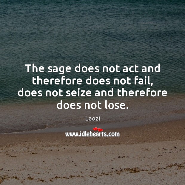 The sage does not act and therefore does not fail, does not Laozi Picture Quote