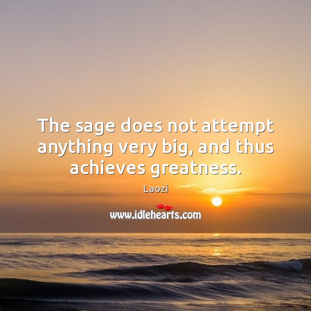 The sage does not attempt anything very big, and thus achieves greatness. Laozi Picture Quote