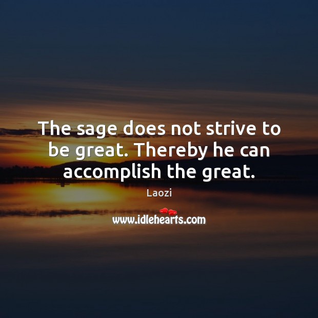 The sage does not strive to be great. Thereby he can accomplish the great. Laozi Picture Quote