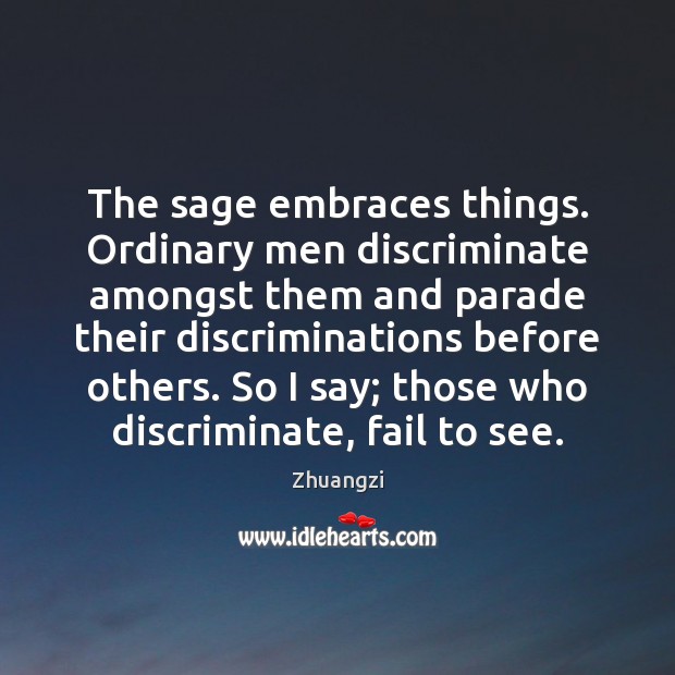 The sage embraces things. Ordinary men discriminate amongst them and parade their Fail Quotes Image
