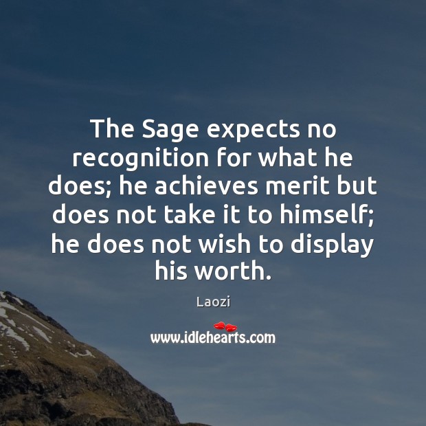The Sage expects no recognition for what he does; he achieves merit Laozi Picture Quote