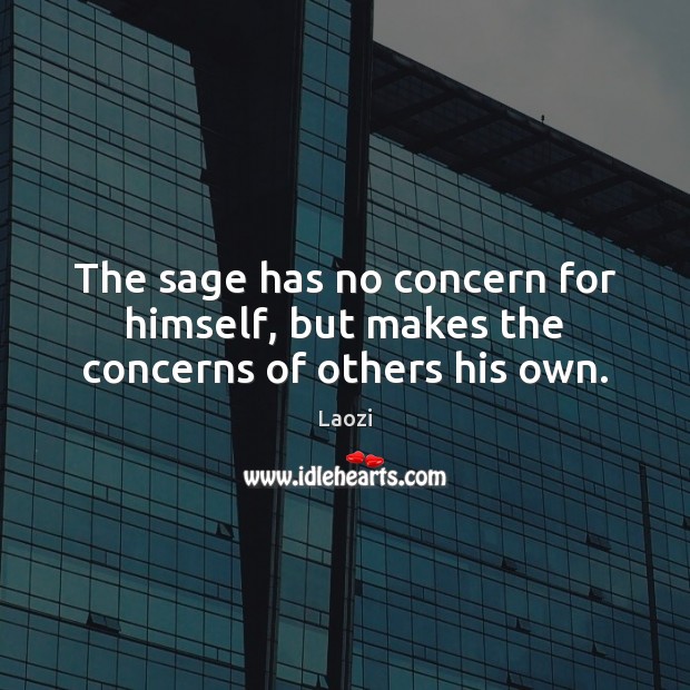 The sage has no concern for himself, but makes the concerns of others his own. Laozi Picture Quote
