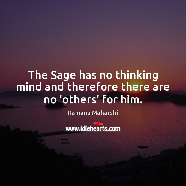 The Sage has no thinking mind and therefore there are no ‘others’ for him. Ramana Maharshi Picture Quote