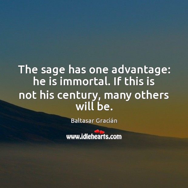 The sage has one advantage: he is immortal. If this is not Baltasar Gracián Picture Quote