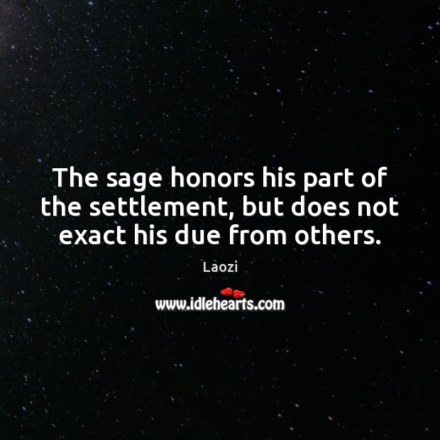 The sage honors his part of the settlement, but does not exact his due from others. Laozi Picture Quote