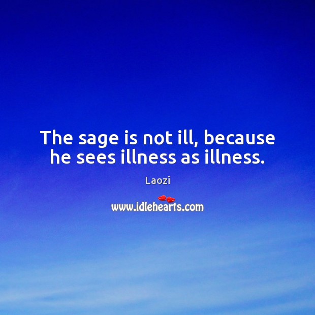 The sage is not ill, because he sees illness as illness. Laozi Picture Quote