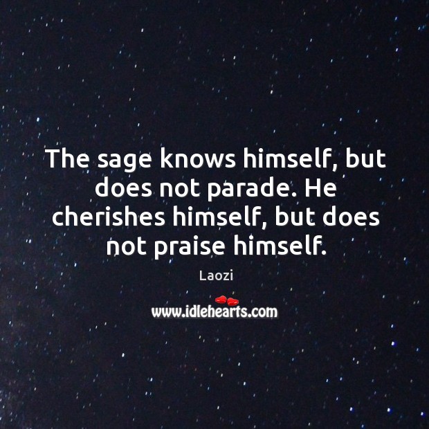 The sage knows himself, but does not parade. He cherishes himself, but Image