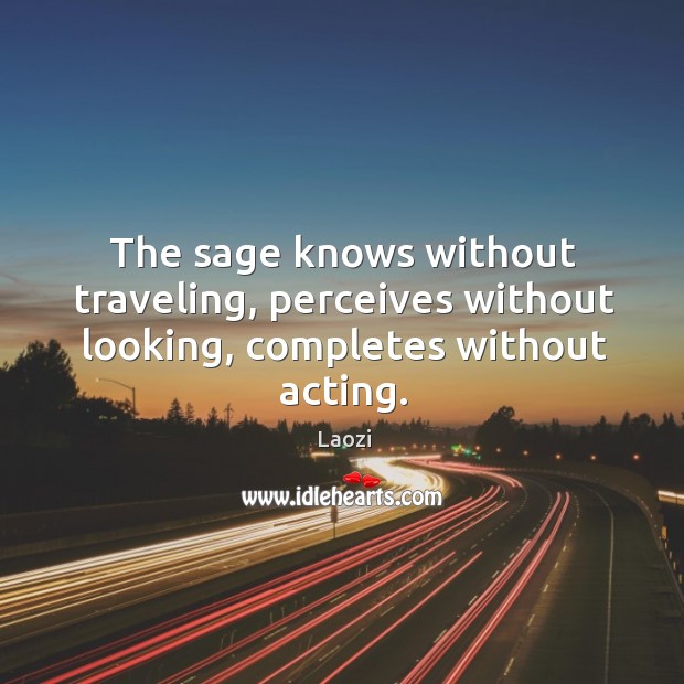 The sage knows without traveling, perceives without looking, completes without acting. Laozi Picture Quote
