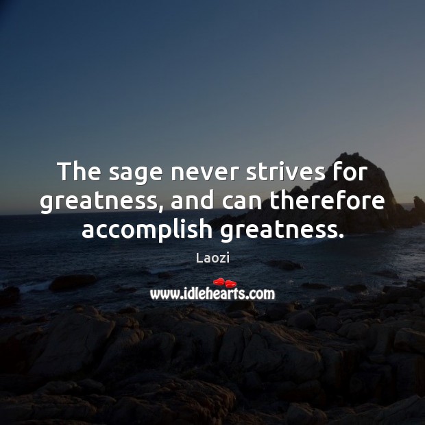 The sage never strives for greatness, and can therefore accomplish greatness. Laozi Picture Quote