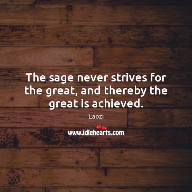 The sage never strives for the great, and thereby the great is achieved. Laozi Picture Quote
