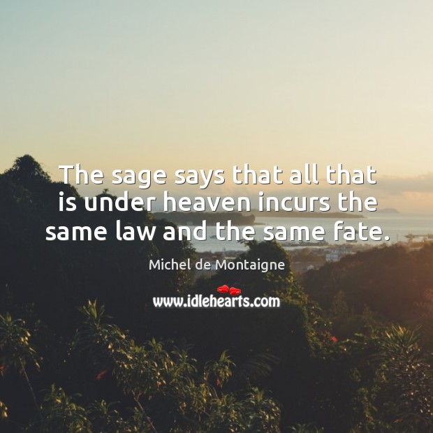 The sage says that all that is under heaven incurs the same law and the same fate. Michel de Montaigne Picture Quote