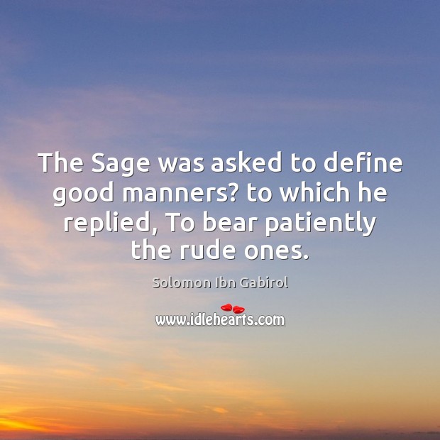The Sage was asked to define good manners? to which he replied, Solomon Ibn Gabirol Picture Quote