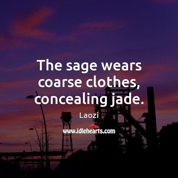 The sage wears coarse clothes, concealing jade. Laozi Picture Quote