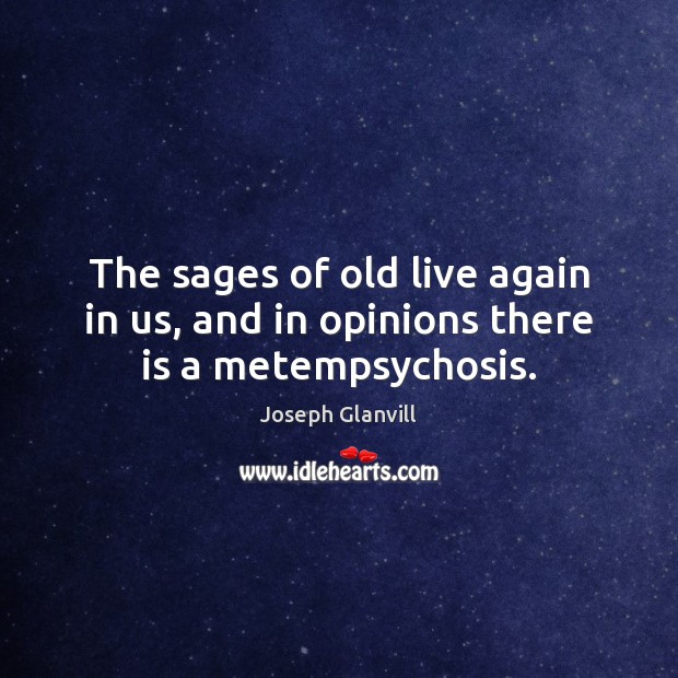 The sages of old live again in us, and in opinions there is a metempsychosis. Joseph Glanvill Picture Quote
