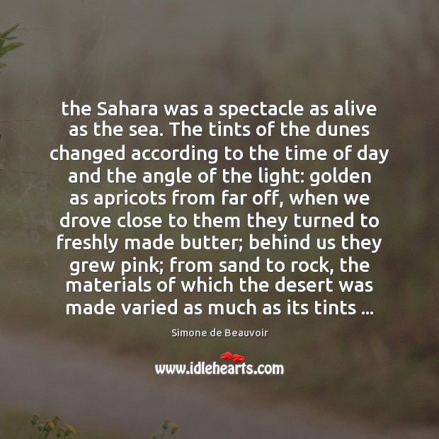 The Sahara was a spectacle as alive as the sea. The tints Simone de Beauvoir Picture Quote