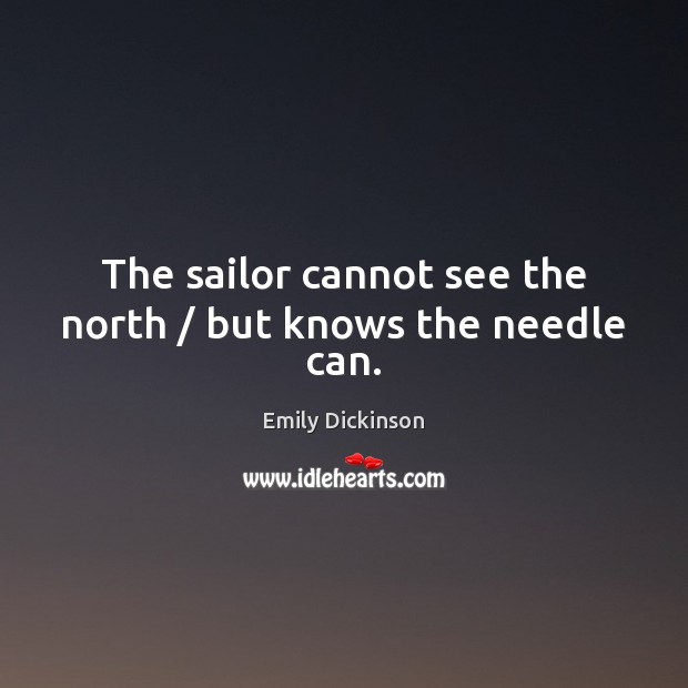 The sailor cannot see the north / but knows the needle can. Image