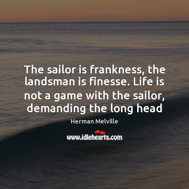 The sailor is frankness, the landsman is finesse. Life is not a Image