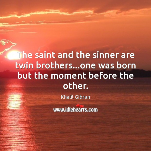 The saint and the sinner are twin brothers…one was born but the moment before the other. Khalil Gibran Picture Quote