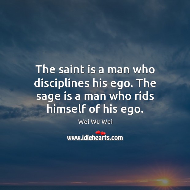 The saint is a man who disciplines his ego. The sage is a man who rids himself of his ego. Image
