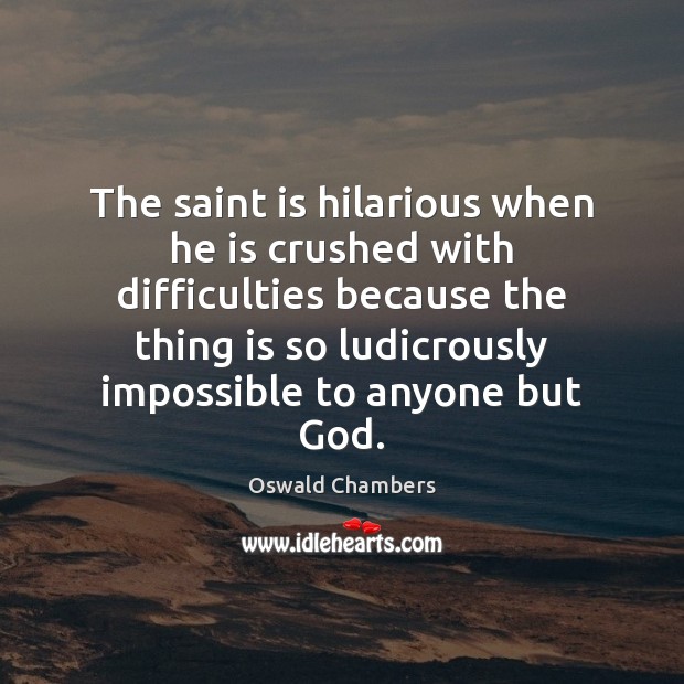 The saint is hilarious when he is crushed with difficulties because the Image