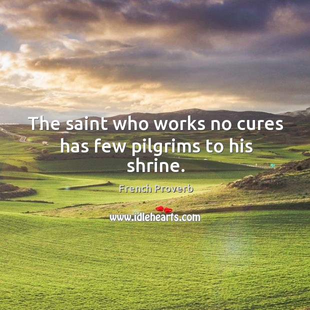 The saint who works no cures has few pilgrims to his shrine. French Proverbs Image