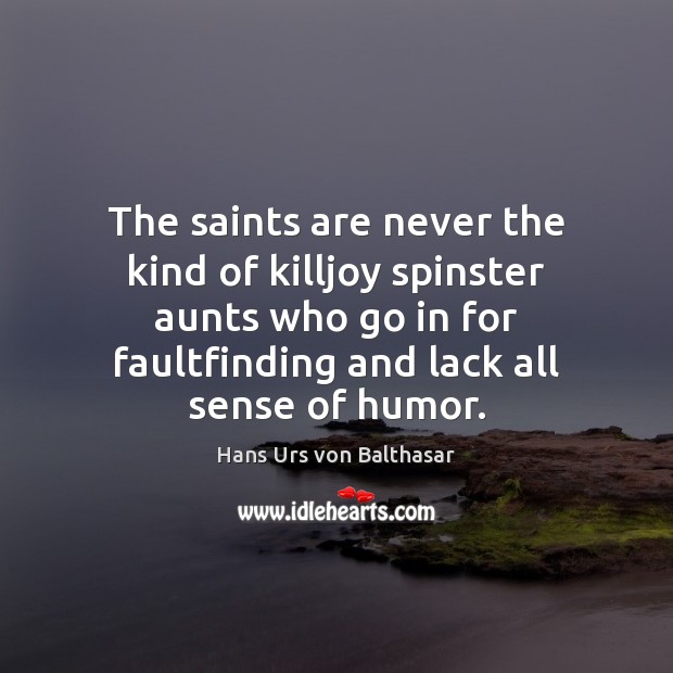 The saints are never the kind of killjoy spinster aunts who go Hans Urs von Balthasar Picture Quote