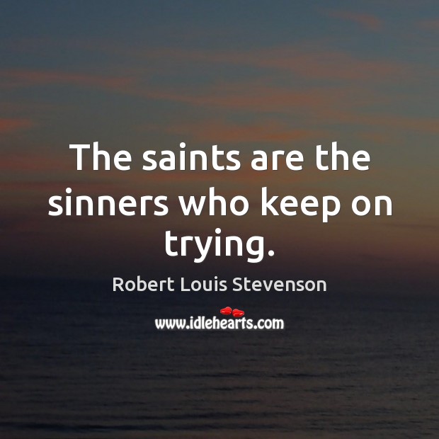 The saints are the sinners who keep on trying. Robert Louis Stevenson Picture Quote