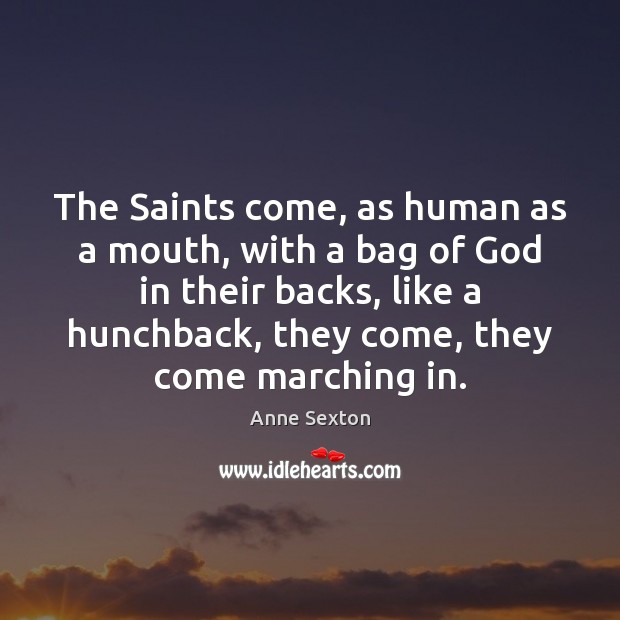 The Saints come, as human as a mouth, with a bag of Anne Sexton Picture Quote