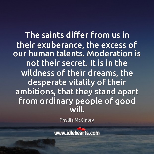 The saints differ from us in their exuberance, the excess of our Phyllis McGinley Picture Quote