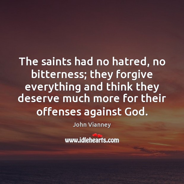 The saints had no hatred, no bitterness; they forgive everything and think John Vianney Picture Quote