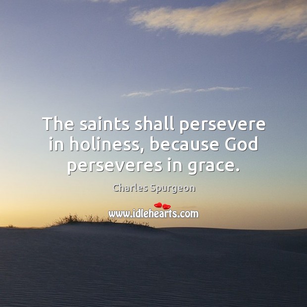 The saints shall persevere in holiness, because God perseveres in grace. Charles Spurgeon Picture Quote