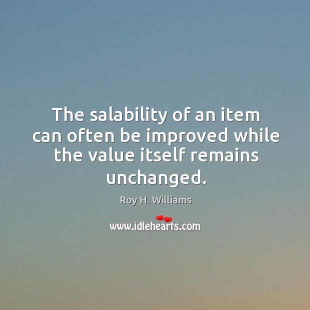 The salability of an item can often be improved while the value itself remains unchanged. Roy H. Williams Picture Quote