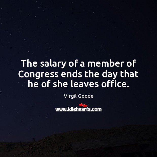 The salary of a member of Congress ends the day that he of she leaves office. Virgil Goode Picture Quote