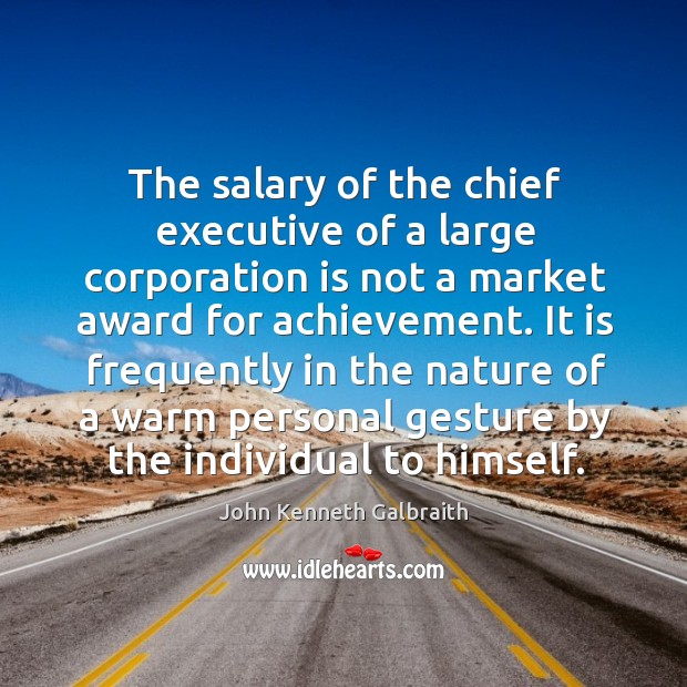 The salary of the chief executive of a large corporation is not a market award for achievement. John Kenneth Galbraith Picture Quote