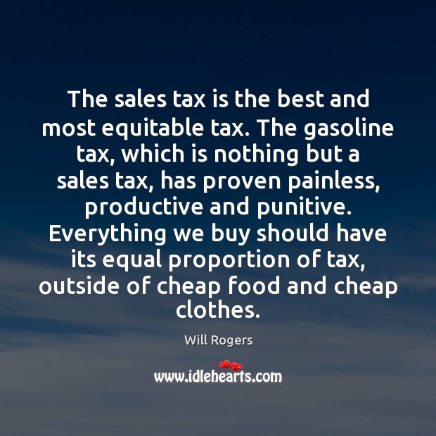 The sales tax is the best and most equitable tax. The gasoline Tax Quotes Image