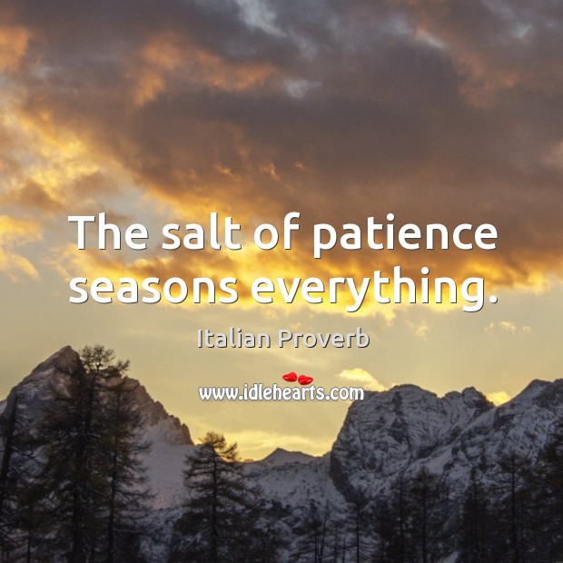 The salt of patience seasons everything. Italian Proverbs Image