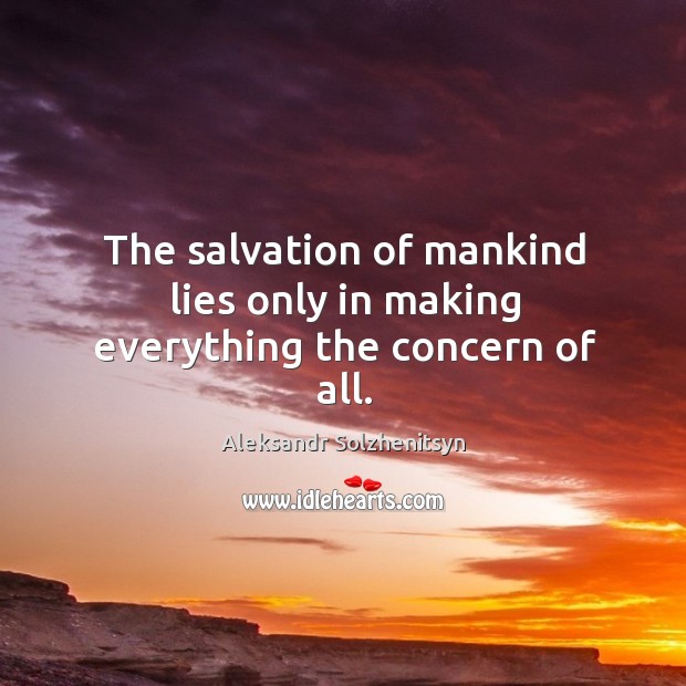 The salvation of mankind lies only in making everything the concern of all. Aleksandr Solzhenitsyn Picture Quote