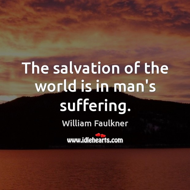 The salvation of the world is in man’s suffering. William Faulkner Picture Quote