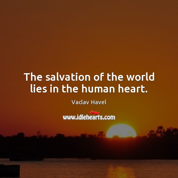 The salvation of the world lies in the human heart. Vaclav Havel Picture Quote