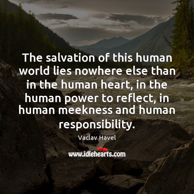 The salvation of this human world lies nowhere else than in the Vaclav Havel Picture Quote