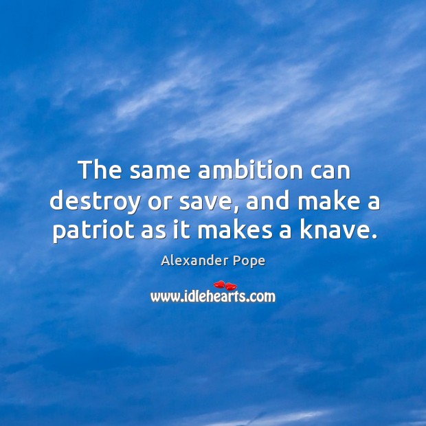 The same ambition can destroy or save, and make a patriot as it makes a knave. Alexander Pope Picture Quote