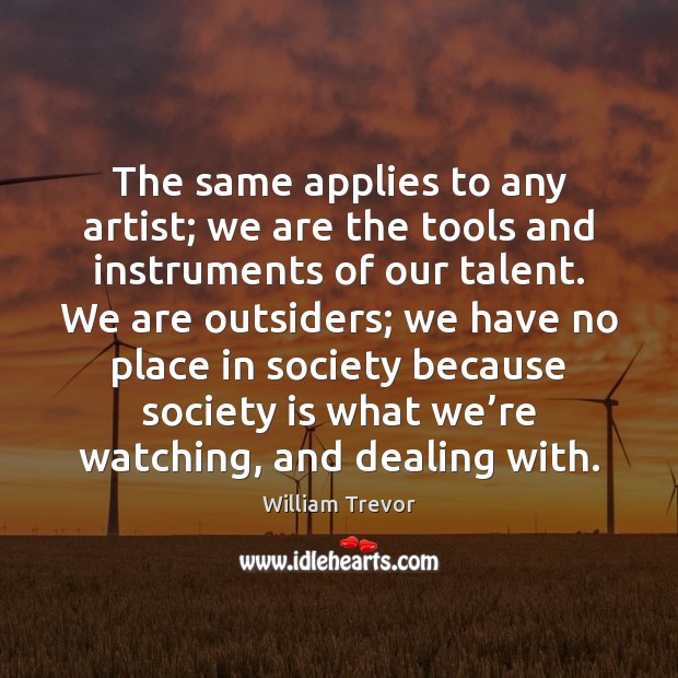 The same applies to any artist; we are the tools and instruments William Trevor Picture Quote