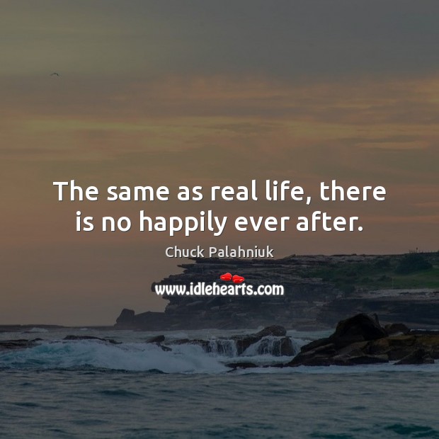 The same as real life, there is no happily ever after. Chuck Palahniuk Picture Quote