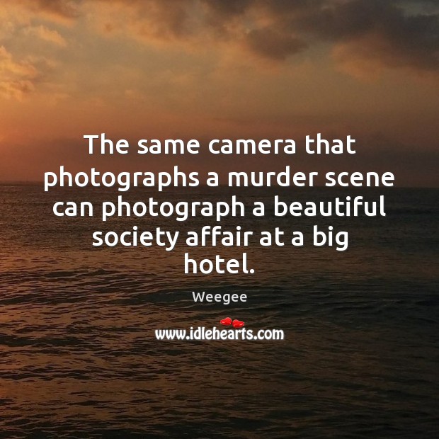 The same camera that photographs a murder scene can photograph a beautiful Weegee Picture Quote